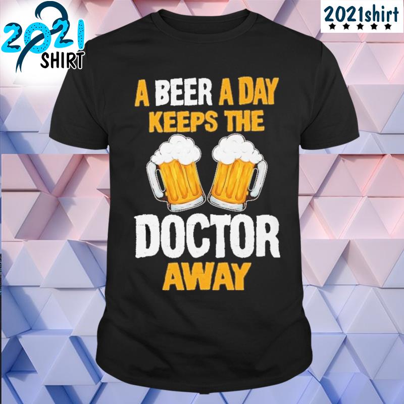 A beer a day keeps the doctor away shirt