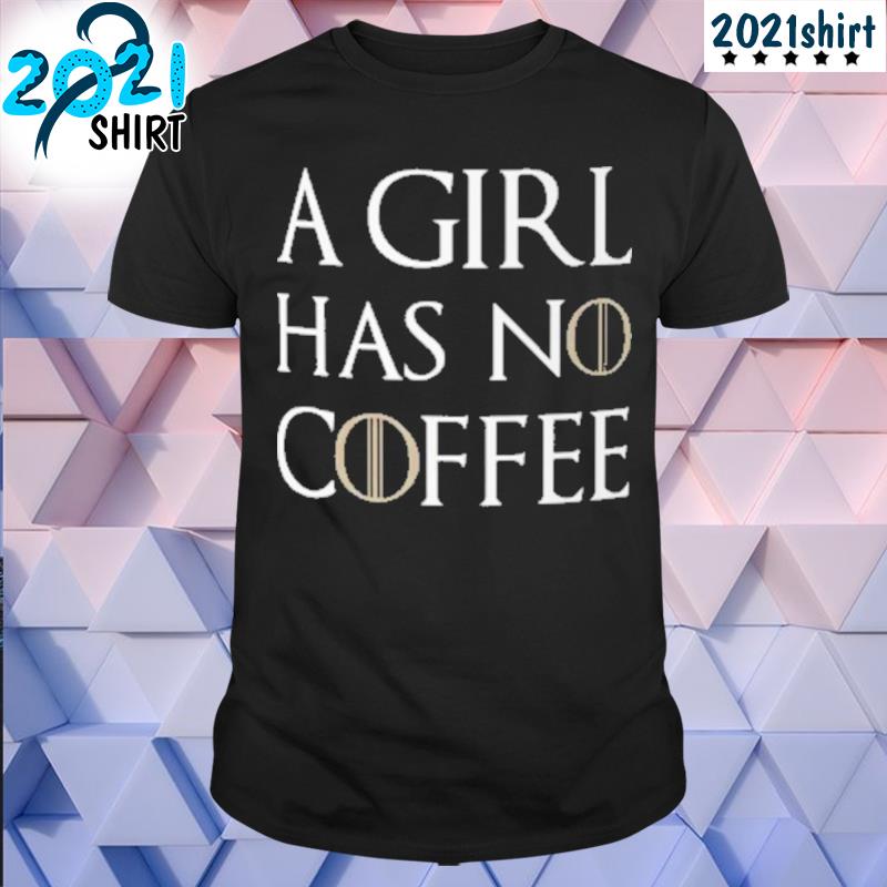 A girl has no coffee shirt