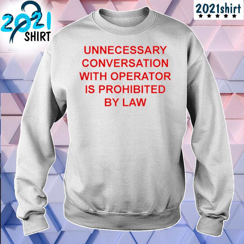 Funny unnecessary conversation with operator is prohibited by law s Unisex sweatshirt