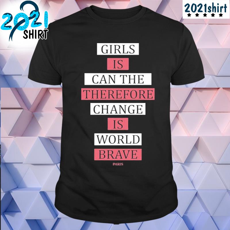 Awesome Girls is can the therefore change is more brave paris shirt