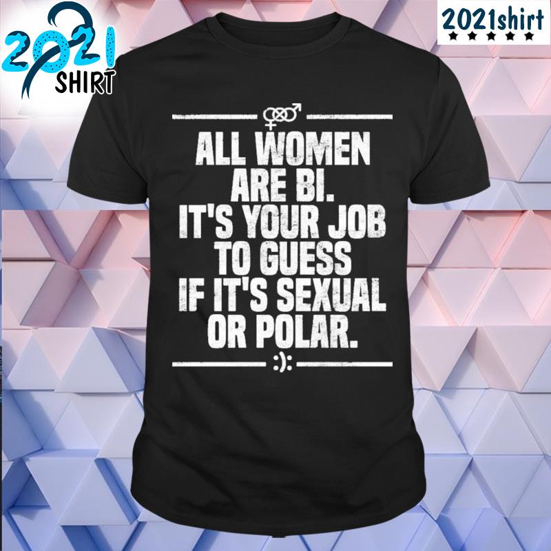 Funny All women are bI it's your job to guess if it's sexual or polar shirt
