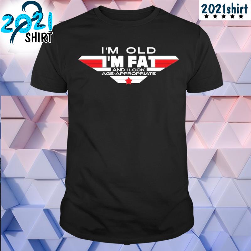 Funny I'm old I'm fat and I look ageappropriate shirt